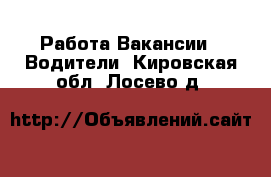 Работа Вакансии - Водители. Кировская обл.,Лосево д.